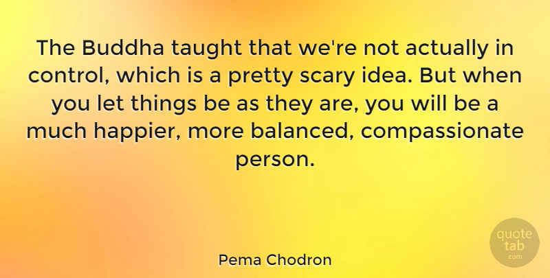 Pema Chodron Quote About Ideas, Scary, Taught: The Buddha Taught That Were...