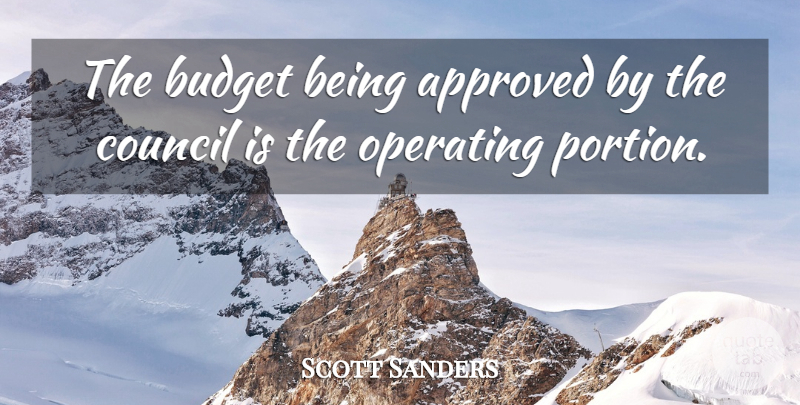Scott Sanders Quote About Approved, Budget, Council, Operating: The Budget Being Approved By...