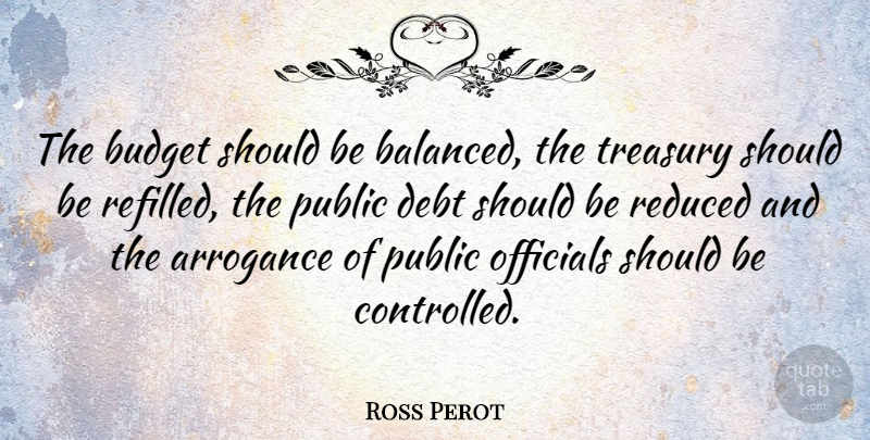 Ross Perot Quote About Arrogance, Debt, Economy: The Budget Should Be Balanced...