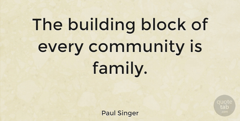 Paul Singer Quote About Block, Community, Building: The Building Block Of Every...