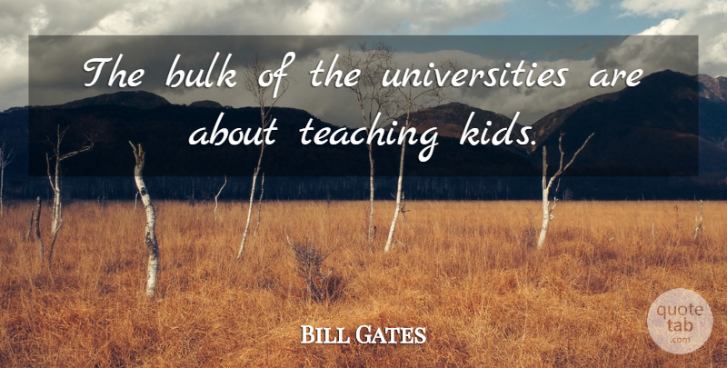 Bill Gates Quote About Teaching, Kids, Teaching Kids: The Bulk Of The Universities...