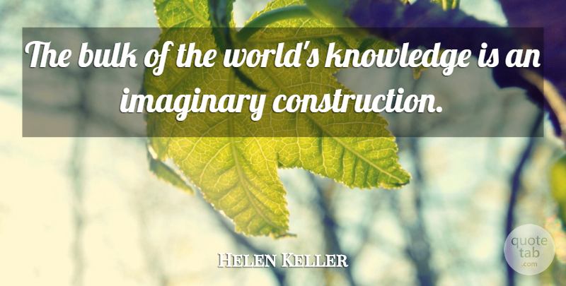 Helen Keller Quote About Knowledge, World, Construction: The Bulk Of The Worlds...