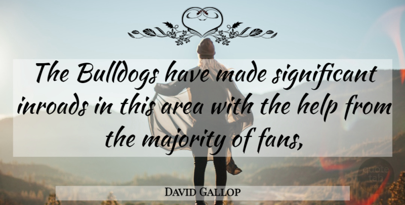 David Gallop Quote About Area, Help, Majority: The Bulldogs Have Made Significant...