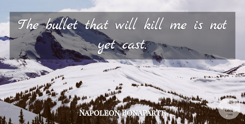 Napoleon Bonaparte Quote About Army, Bullets, Kill Me: The Bullet That Will Kill...