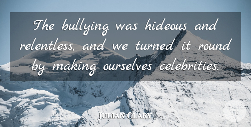 Julian Clary Quote About Bullying, Being Bullied, Relentless: The Bullying Was Hideous And...