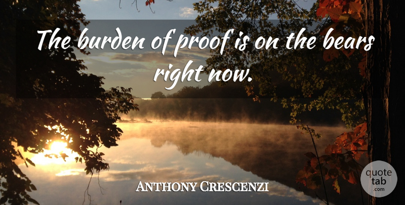 Anthony Crescenzi Quote About Bears, Burden, Proof: The Burden Of Proof Is...