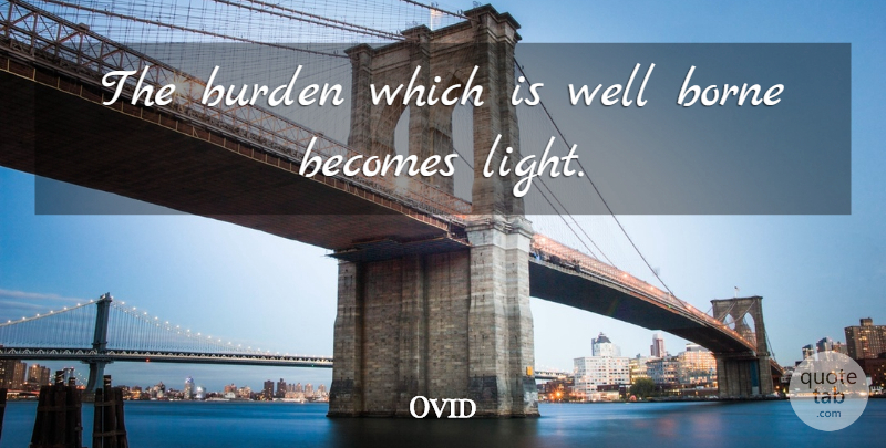 Ovid Quote About Borne: The Burden Which Is Well...