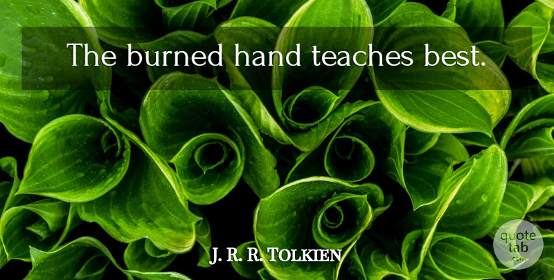 J. R. R. Tolkien Quote About Hands, Middle Earth, Teach: The Burned Hand Teaches Best...