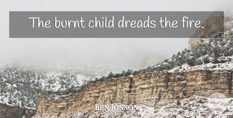 Ben Jonson Quote About Children, Fire, Dread: The Burnt Child Dreads The...