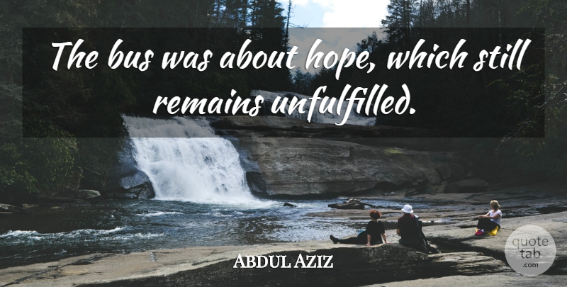 Abdul Aziz Quote About Bus, Hope, Remains: The Bus Was About Hope...
