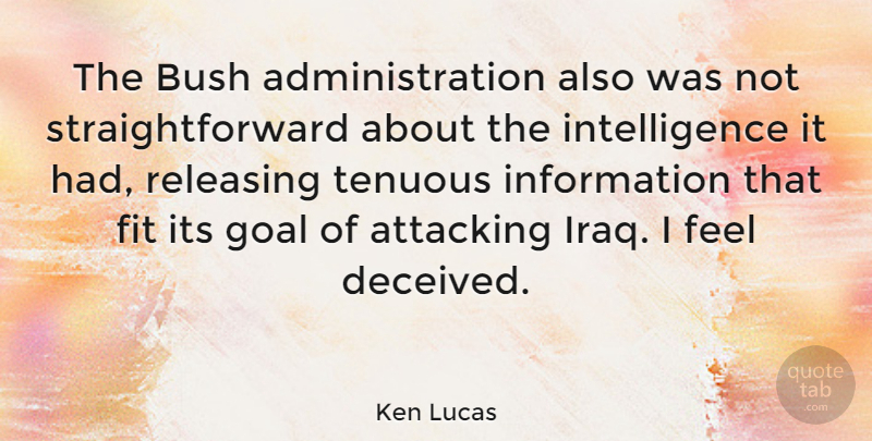 Ken Lucas Quote About Attacking, Bush, Fit, Information, Intelligence: The Bush Administration Also Was...