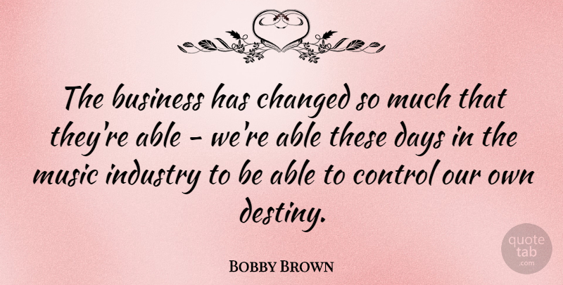 Bobby Brown Quote About Business, Changed, Control, Days, Industry: The Business Has Changed So...