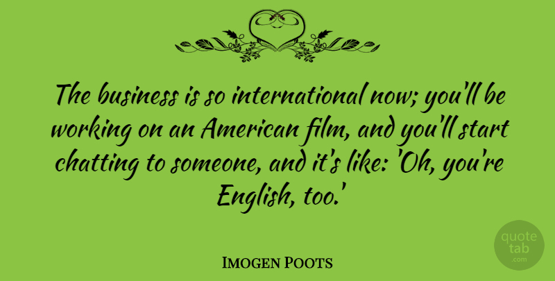 Imogen Poots Quote About Business, Chatting: The Business Is So International...