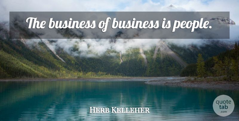 Herb Kelleher Quote About People: The Business Of Business Is...