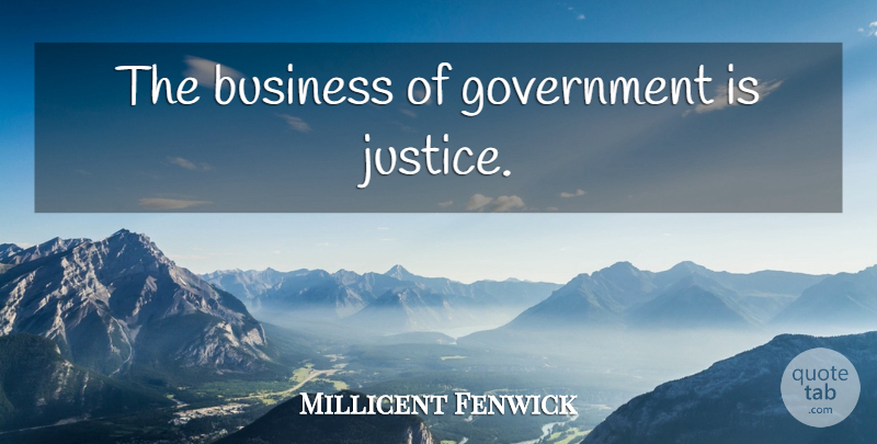 Millicent Fenwick Quote About Government, Justice: The Business Of Government Is...