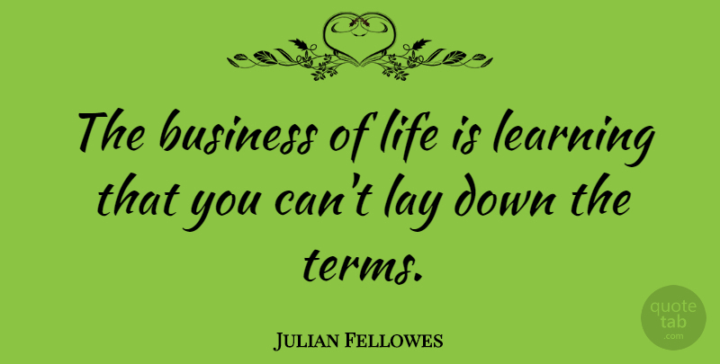 Julian Fellowes Quote About Life Is, Term, Lays: The Business Of Life Is...