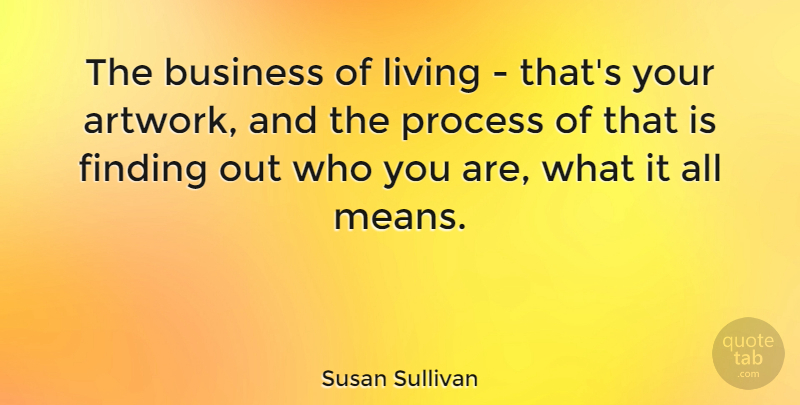 Susan Sullivan Quote About Mean, Artwork, Process: The Business Of Living Thats...