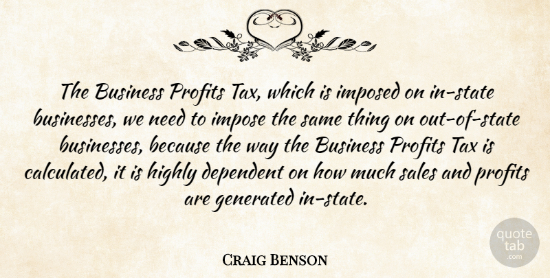 Craig Benson Quote About Business, Dependent, Highly, Imposed, Profits: The Business Profits Tax Which...