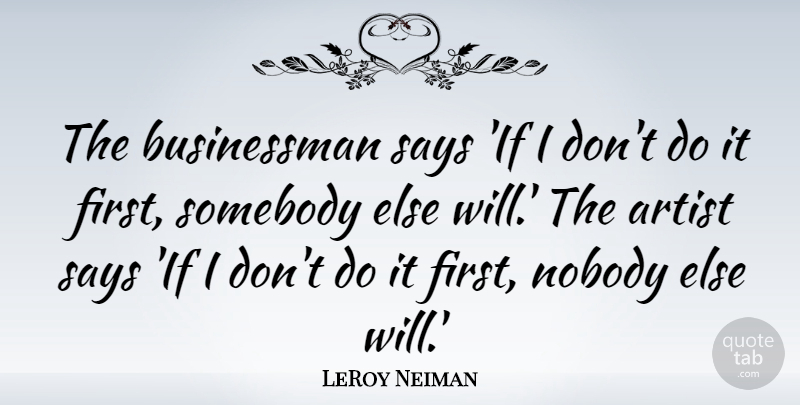 LeRoy Neiman Quote About Artist, Firsts, Businessman: The Businessman Says If I...