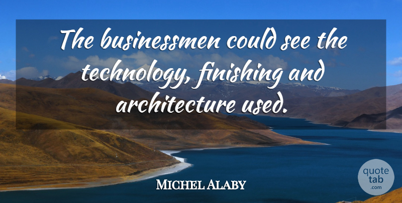 Michel Alaby Quote About Architecture, Finishing: The Businessmen Could See The...