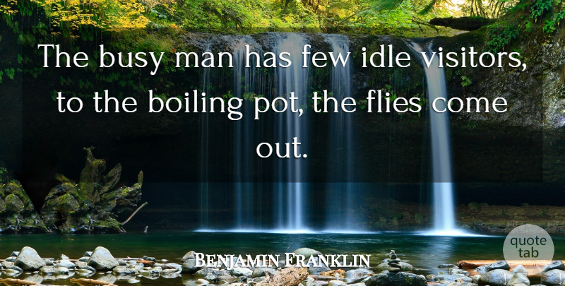 Benjamin Franklin Quote About Boiling, Busy, Few, Flies, Idle: The Busy Man Has Few...