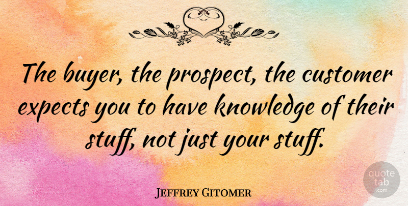 Jeffrey Gitomer Quote About Expects, Knowledge: The Buyer The Prospect The...
