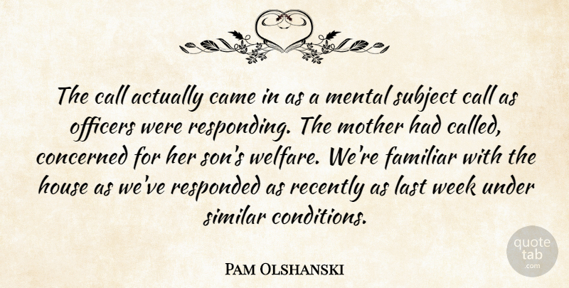 Pam Olshanski Quote About Call, Came, Concerned, Familiar, House: The Call Actually Came In...