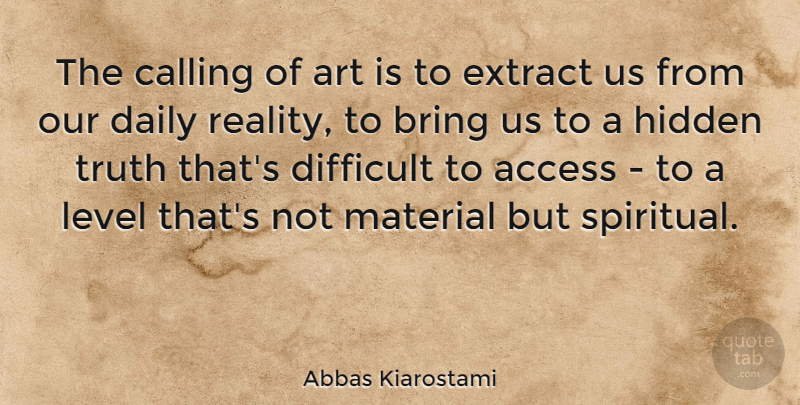 Abbas Kiarostami Quote About Access, Art, Bring, Calling, Difficult: The Calling Of Art Is...