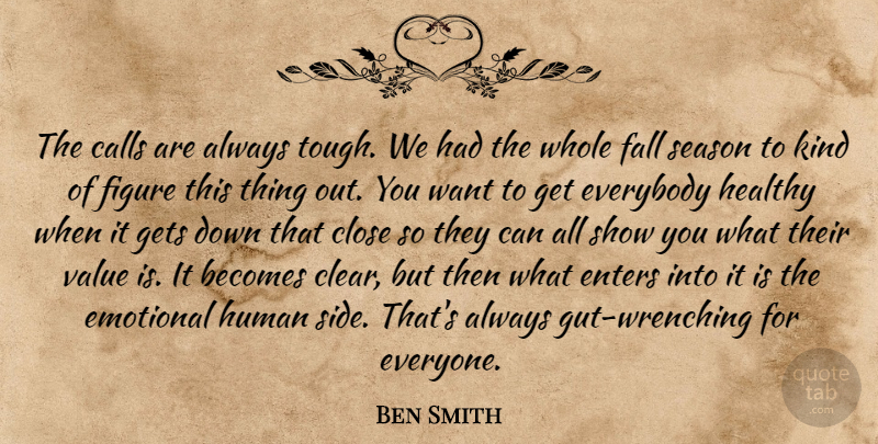 Ben Smith Quote About Becomes, Calls, Close, Emotional, Enters: The Calls Are Always Tough...