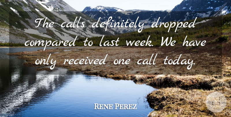 Rene Perez Quote About Calls, Compared, Definitely, Dropped, Last: The Calls Definitely Dropped Compared...