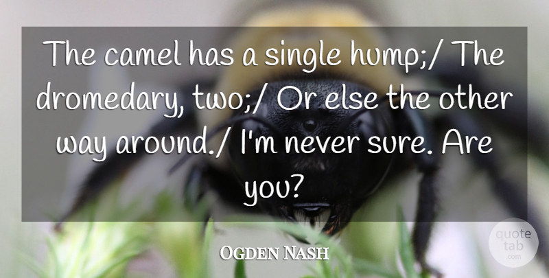 Ogden Nash Quote About Camel, Single: The Camel Has A Single...