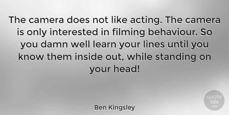 Ben Kingsley Quote About Acting, Behaviour, Lines: The Camera Does Not Like...