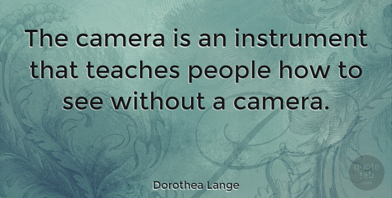 Dorothea Lange Quote About Inspirational, Photography, Creativity: The Camera Is An Instrument...