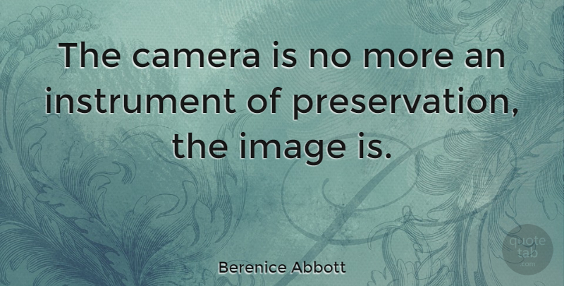 Berenice Abbott Quote About Cameras, Photographer, Preservation: The Camera Is No More...