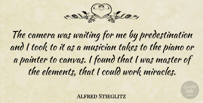 Alfred Stieglitz Quote About Piano, Waiting, Miracle: The Camera Was Waiting For...