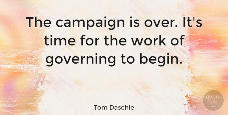 Tom Daschle Quote About Campaign, Governing, Time, Work: The Campaign Is Over Its...
