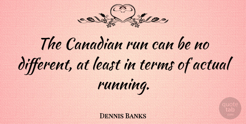 Dennis Banks Quote About Running, Different, Term: The Canadian Run Can Be...