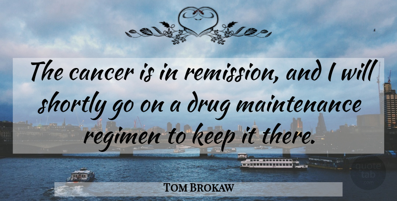 Tom Brokaw Quote About undefined: The Cancer Is In Remission...