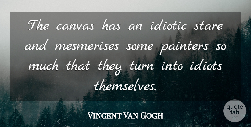 Vincent Van Gogh Quote About Idiot, Canvas, Staring: The Canvas Has An Idiotic...