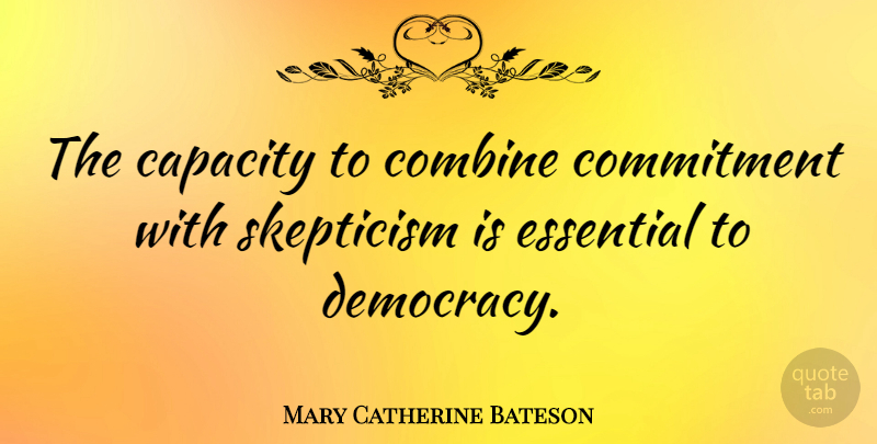 Mary Catherine Bateson Quote About Commitment, Democracy, Politics: The Capacity To Combine Commitment...