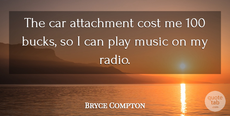 Bryce Compton Quote About Attachment, Car, Cost, Music: The Car Attachment Cost Me...