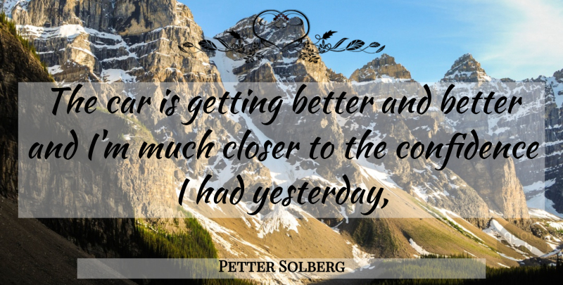 Petter Solberg Quote About Car, Closer, Confidence: The Car Is Getting Better...