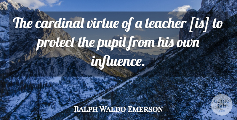 Ralph Waldo Emerson Quote About Teacher, Influence, Virtue: The Cardinal Virtue Of A...