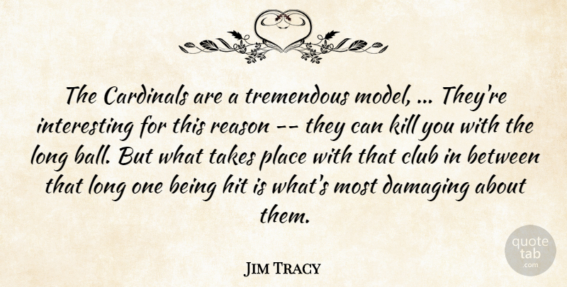 Jim Tracy Quote About Cardinals, Club, Damaging, Hit, Reason: The Cardinals Are A Tremendous...