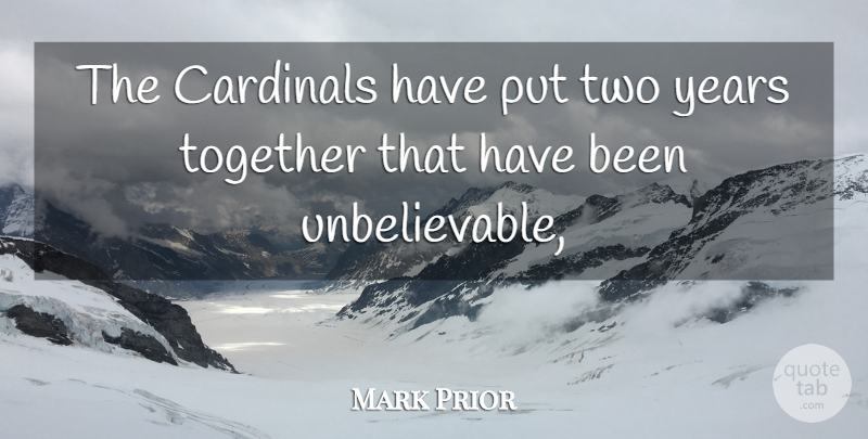 Mark Prior Quote About Cardinals, Together: The Cardinals Have Put Two...