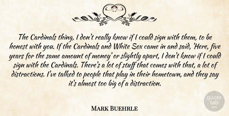Mark Buehrle Quote About Almost, Amount, Came, Cardinals, Five: The Cardinals Thing I Dont...