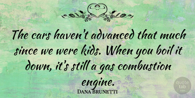Dana Brunetti Quote About Boil, Combustion, Since: The Cars Havent Advanced That...