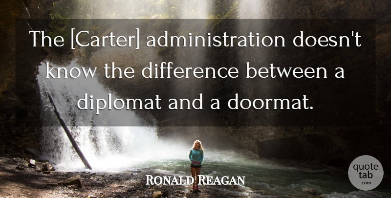 Ronald Reagan Quote About Differences, Diplomats, Administration: The Carter Administration Doesnt Know...