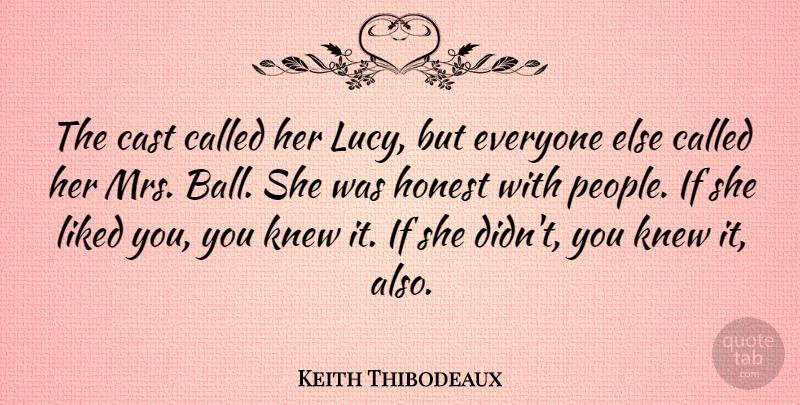Keith Thibodeaux Quote About Knew, Liked: The Cast Called Her Lucy...