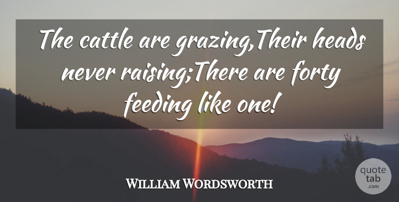 William Wordsworth Quote About Cattle, Feeding, Forty, Heads: The Cattle Are Grazing Their...
